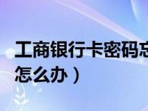 工商银行卡密码忘了怎么办（银行卡密码忘了怎么办）
