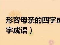 形容母亲的四字成语四字词语（形容母亲的四字成语）