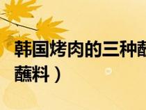韩国烤肉的三种蘸料怎么吃（韩国烤肉的三种蘸料）