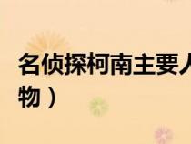 名侦探柯南主要人物出场（名侦探柯南主要人物）