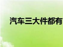 汽车三大件都有啥（汽车三大件是什么）