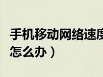 手机移动网络速度慢怎么办（手机移动网络慢怎么办）