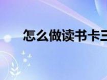 怎么做读书卡三年级（怎么做读书卡）