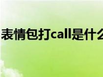 表情包打call是什么意思(打call是什么意思) 表情包打call是什么意思(打call是什么意思)