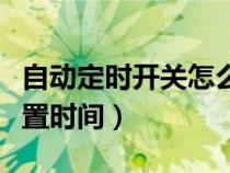 自动定时开关怎么设置时间（定时开关怎么设置时间）