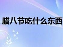 腊八节吃什么东西（腊八节吃什么传统食物）