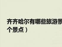 齐齐哈尔有哪些旅游景点大全（齐齐哈尔旅游一定要去的8个景点）