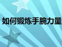 如何锻炼手腕力量不抖（如何锻炼手腕力量）
