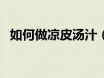 如何做凉皮汤汁（做凉皮的汤汁完整方法）