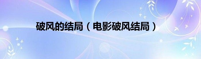 破风的结局（电影破风结局）