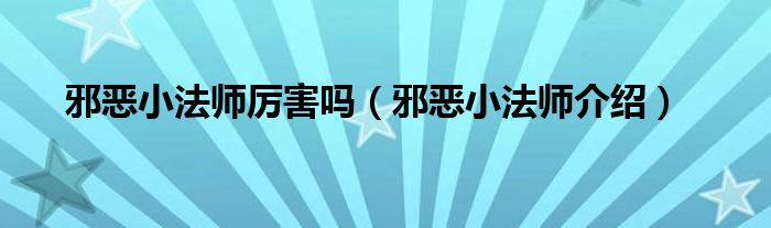邪恶小法师厉害吗（邪恶小法师介绍）