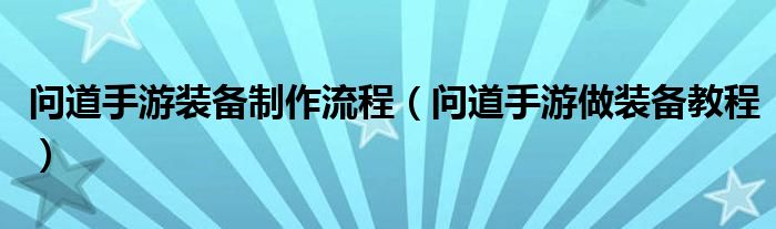 问道手游装备制作流程（问道手游做装备教程）