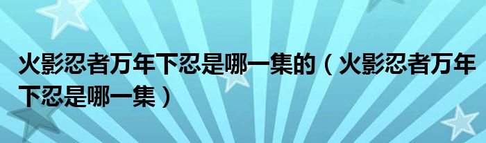 火影忍者万年下忍是哪一集的（火影忍者万年下忍是哪一集）