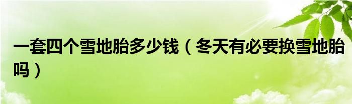 一套四个雪地胎多少钱（冬天有必要换雪地胎吗）