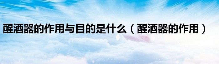 醒酒器的作用与目的是什么（醒酒器的作用）