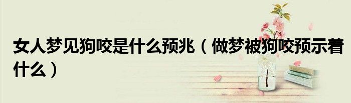 女人梦见狗咬是什么预兆（做梦被狗咬预示着什么）