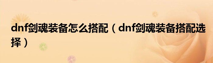 dnf剑魂装备怎么搭配（dnf剑魂装备搭配选择）