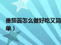 番茄酱怎么做好吃又简单视频教程（番茄酱怎么做好吃又简单）