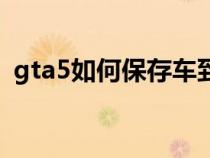 gta5如何保存车到车库（gta5如何保存车）