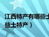 江西特产有哪些土特产方便带（江西特产有哪些土特产）