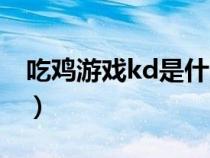 吃鸡游戏kd是什么意思（吃鸡kd是什么意思）