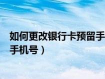 如何更改银行卡预留手机号工商银行（如何更改银行卡预留手机号）