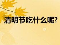清明节吃什么呢?（清明节吃什么传统食物）