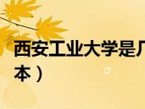 西安工业大学是几本院校（西安工业大学是几本）