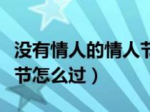 没有情人的情人节怎么过的（没有情人的情人节怎么过）