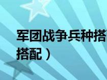 军团战争兵种搭配大全5.25（军团战争兵种搭配）