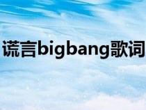 谎言bigbang歌词意思（谎言bigbang歌词）
