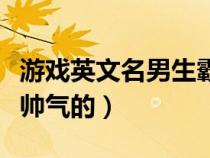 游戏英文名男生霸气帅气的（英文名男生霸气帅气的）