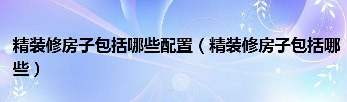 精装修房子包括哪些配置（精装修房子包括哪些）