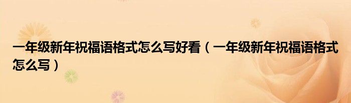 一年级新年祝福语格式怎么写好看（一年级新年祝福语格式怎么写）