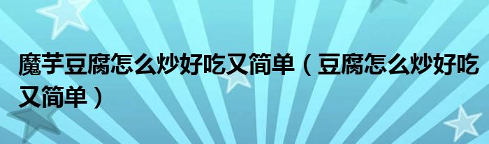 魔芋豆腐怎么炒好吃又简单（豆腐怎么炒好吃又简单）