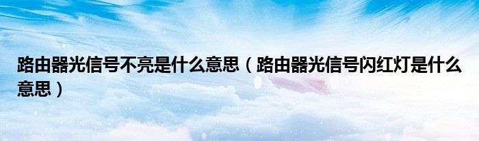 路由器光信号不亮是什么意思（路由器光信号闪红灯是什么意思）