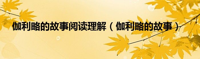 伽利略的故事阅读理解（伽利略的故事）