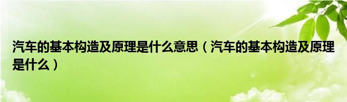 汽车的基本构造及原理是什么意思（汽车的基本构造及原理是什么）