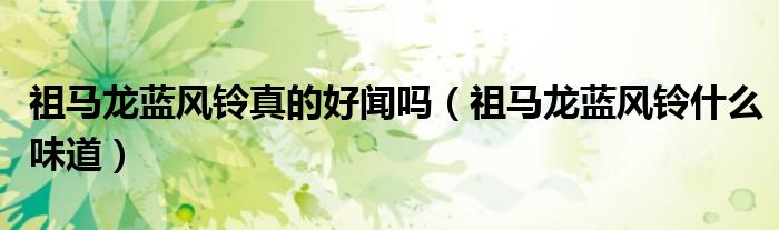 祖马龙蓝风铃真的好闻吗（祖马龙蓝风铃什么味道）