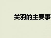 关羽的主要事迹（张飞的主要事迹）