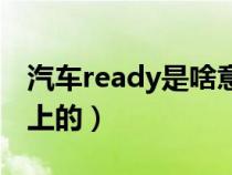 汽车ready是啥意思啊（ready是什么意思车上的）