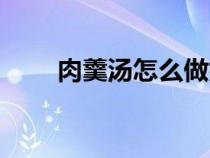 肉羹汤怎么做好吃（肉羹汤的做法）