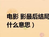 电影 影最后结局是什么意思（电影影结局是什么意思）
