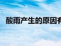 酸雨产生的原因有哪些（酸雨产生的原因）