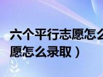 六个平行志愿怎么录取有顺序吗（六个平行志愿怎么录取）