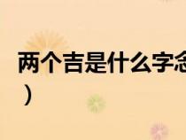 两个吉是什么字念什么意思（两个吉什么意思）