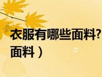 衣服有哪些面料?怎样区分面料?（衣服有哪些面料）