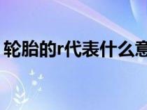 轮胎的r代表什么意思（轮胎上的lt什么意思）