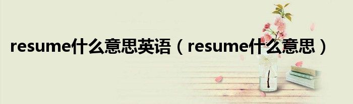 resume什么意思英语（resume什么意思）
