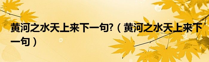 黄河之水天上来下一句?（黄河之水天上来下一句）